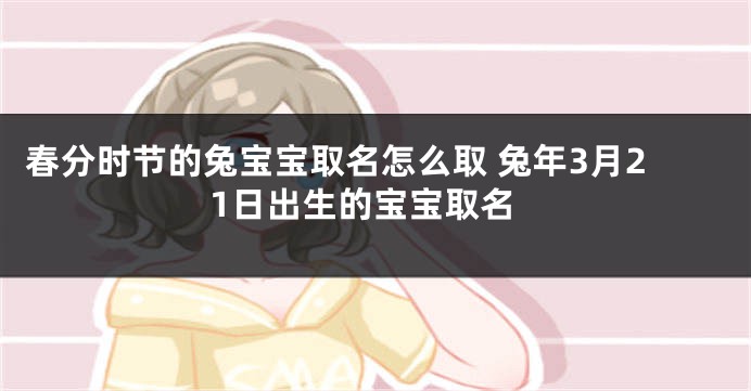 春分时节的兔宝宝取名怎么取 兔年3月21日出生的宝宝取名
