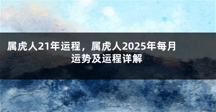 属虎人21年运程，属虎人2025年每月运势及运程详解