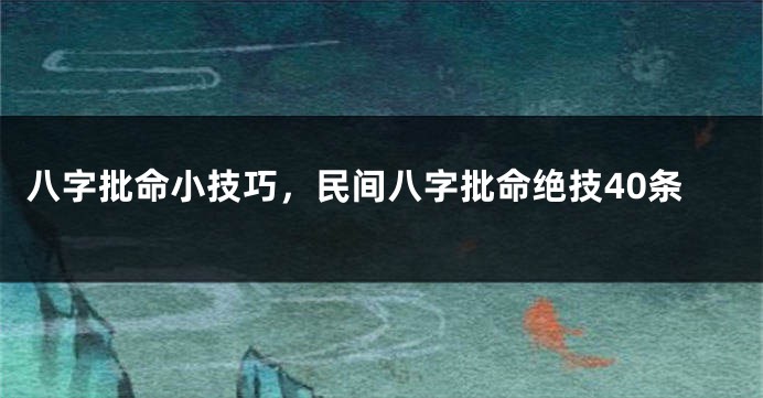 八字批命小技巧，民间八字批命绝技40条
