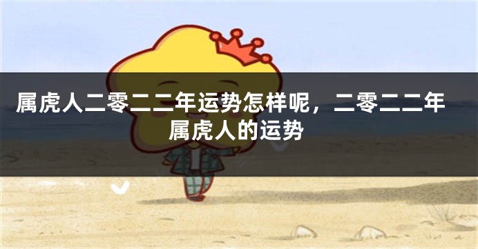 属虎人二零二二年运势怎样呢，二零二二年属虎人的运势