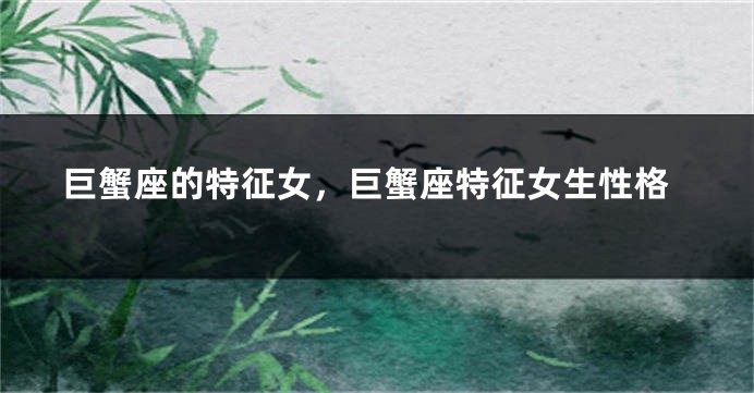 巨蟹座的特征女，巨蟹座特征女生性格