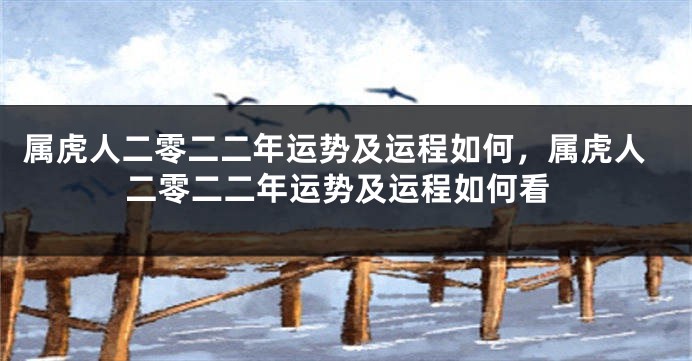 属虎人二零二二年运势及运程如何，属虎人二零二二年运势及运程如何看
