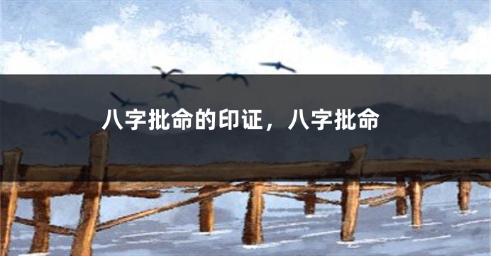 八字批命的印证，八字批命