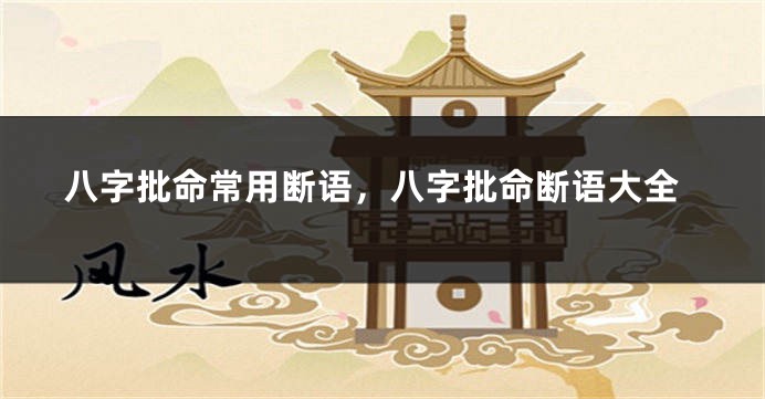 八字批命常用断语，八字批命断语大全