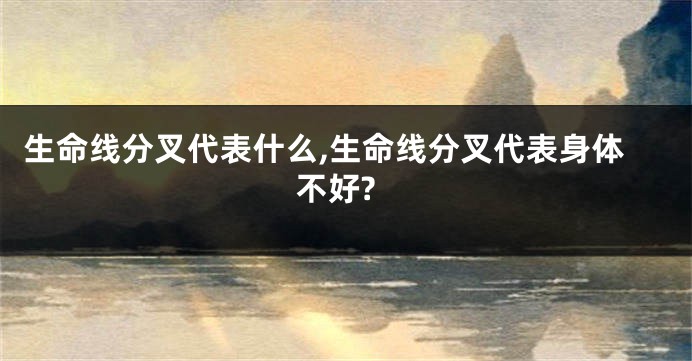 生命线分叉代表什么,生命线分叉代表身体不好?