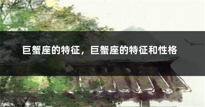 巨蟹座的特征，巨蟹座的特征和性格