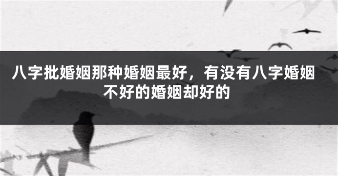 八字批婚姻那种婚姻最好，有没有八字婚姻不好的婚姻却好的