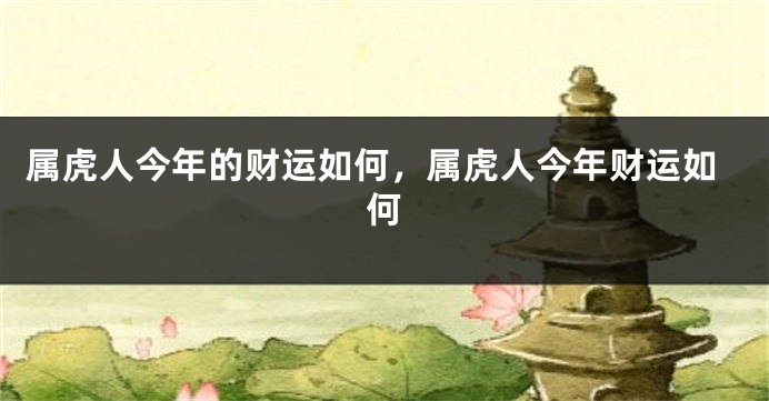 属虎人今年的财运如何，属虎人今年财运如何