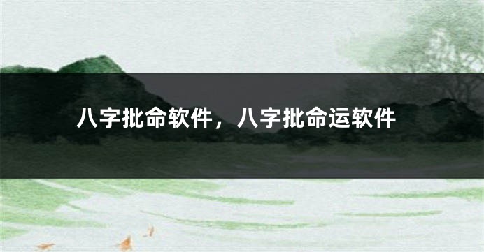 八字批命软件，八字批命运软件