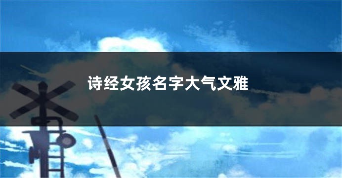 诗经女孩名字大气文雅