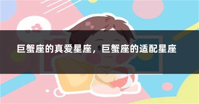 巨蟹座的真爱星座,巨蟹座的适配星座