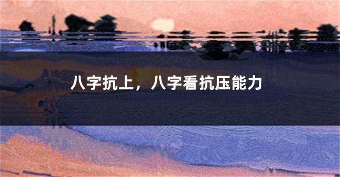 八字抗上，八字看抗压能力