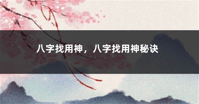 八字找用神，八字找用神秘诀