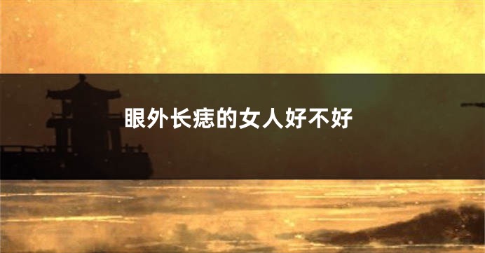 眼外长痣的女人好不好