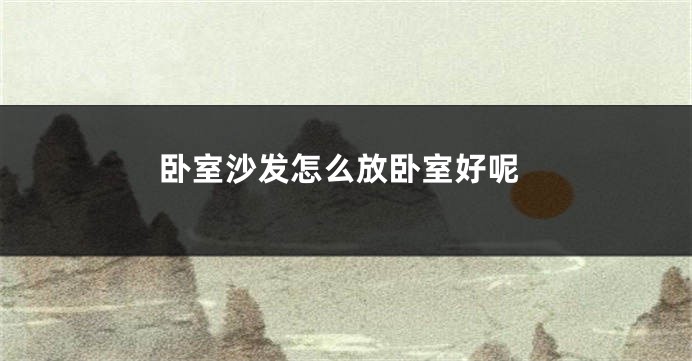 卧室沙发怎么放卧室好呢