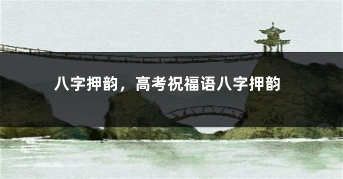 八字押韵，高考祝福语八字押韵