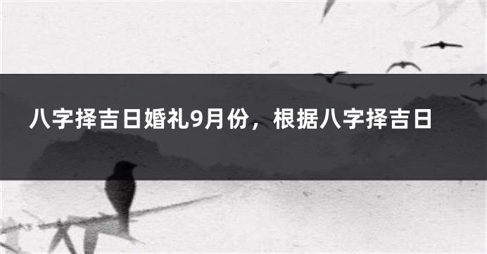 八字择吉日婚礼9月份，根据八字择吉日