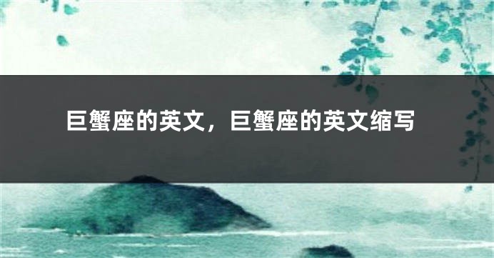 巨蟹座的英文，巨蟹座的英文缩写