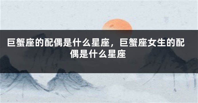 巨蟹座的配偶是什么星座，巨蟹座女生的配偶是什么星座