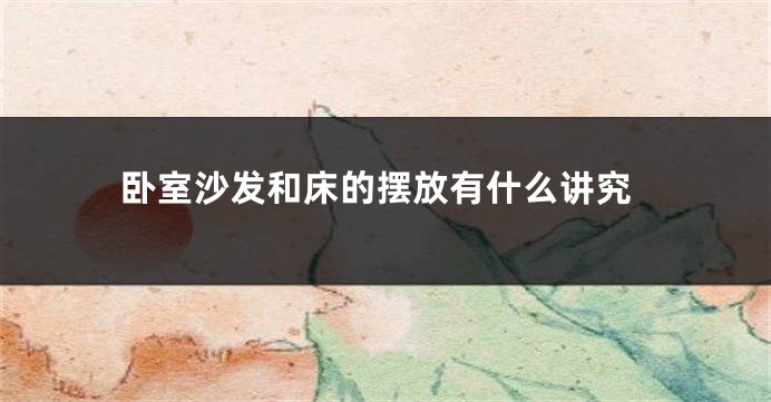 卧室沙发和床的摆放有什么讲究
