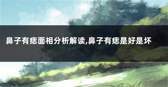 鼻子有痣面相分析解读,鼻子有痣是好是坏