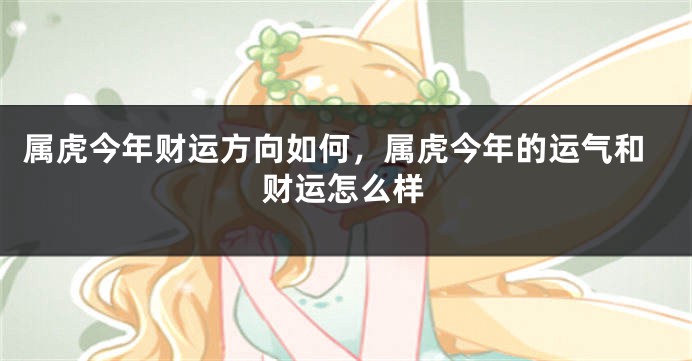 属虎今年财运方向如何，属虎今年的运气和财运怎么样