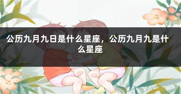 公历九月九日是什么星座，公历九月九是什么星座