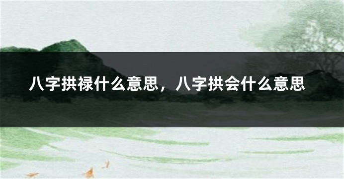 八字拱禄什么意思，八字拱会什么意思
