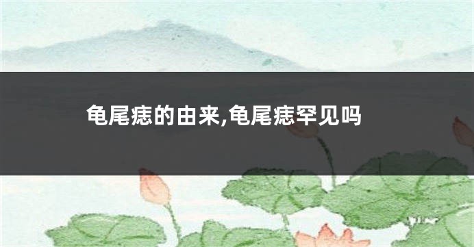 龟尾痣的由来,龟尾痣罕见吗
