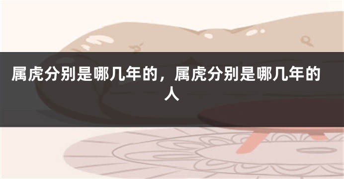属虎分别是哪几年的，属虎分别是哪几年的人