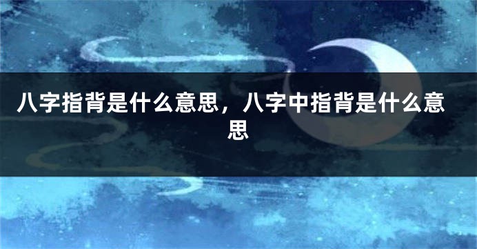 八字指背是什么意思，八字中指背是什么意思