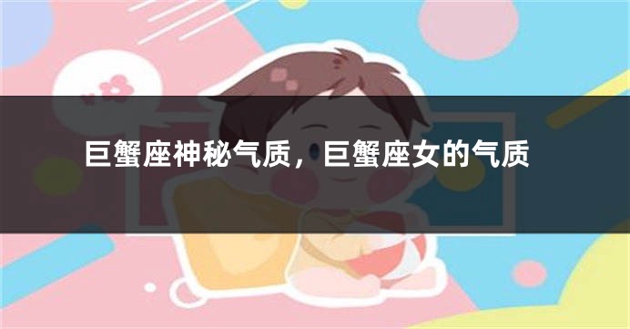 巨蟹座神秘气质，巨蟹座女的气质