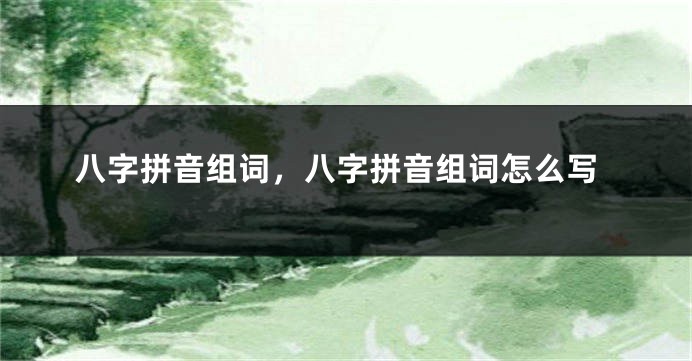 八字拼音组词，八字拼音组词怎么写
