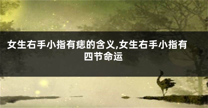 女生右手小指有痣的含义,女生右手小指有四节命运