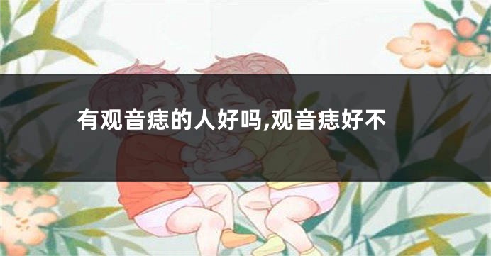 有观音痣的人好吗,观音痣好不