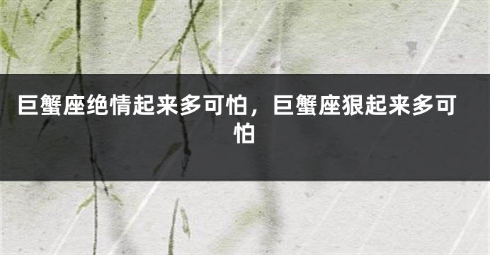 巨蟹座绝情起来多可怕，巨蟹座狠起来多可怕