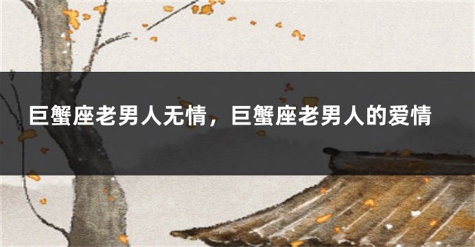 巨蟹座老男人无情，巨蟹座老男人的爱情