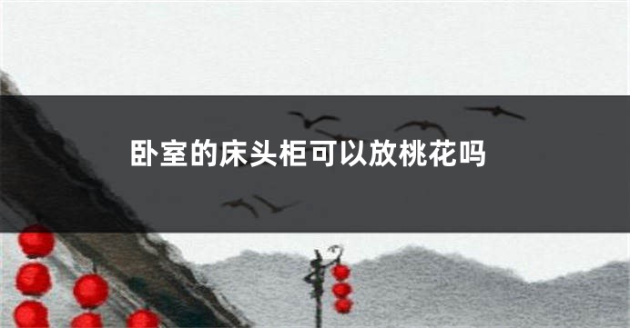 卧室的床头柜可以放桃花吗
