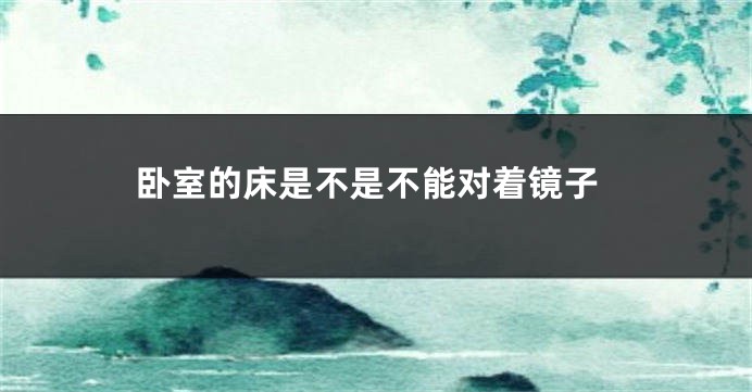 卧室的床是不是不能对着镜子