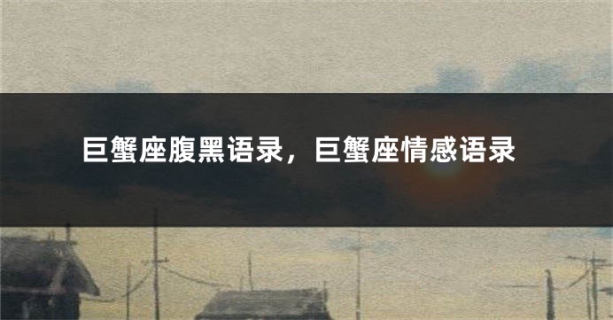 巨蟹座腹黑语录，巨蟹座情感语录