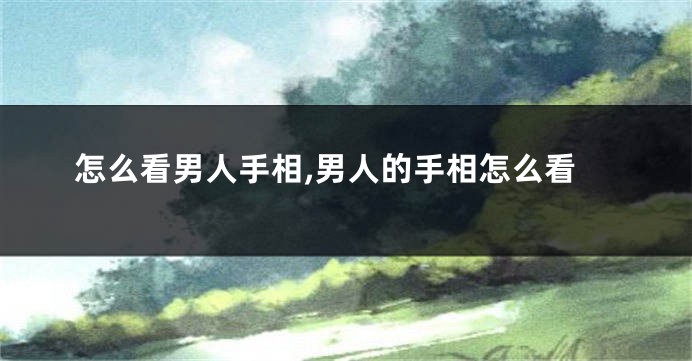 怎么看男人手相,男人的手相怎么看