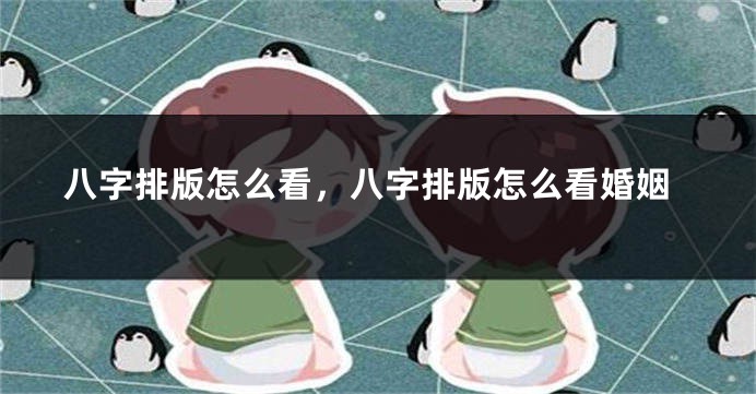 八字排版怎么看，八字排版怎么看婚姻