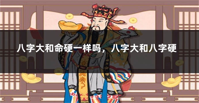 八字大和命硬一样吗，八字大和八字硬