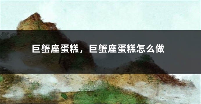 巨蟹座蛋糕，巨蟹座蛋糕怎么做