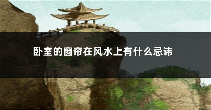 卧室的窗帘在风水上有什么忌讳