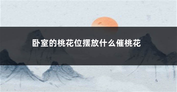 卧室的桃花位摆放什么催桃花