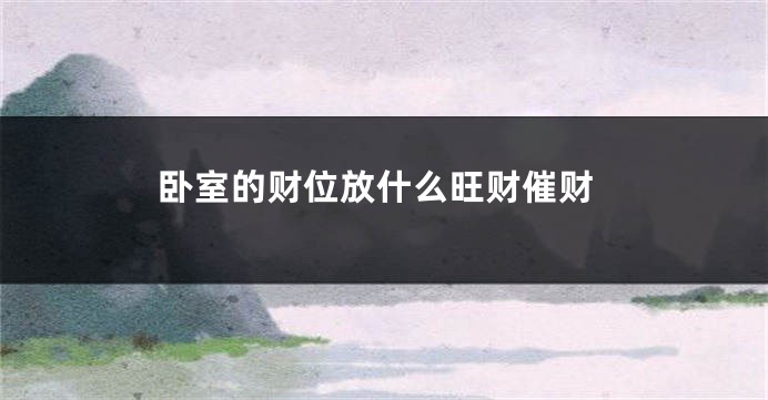 卧室的财位放什么旺财催财
