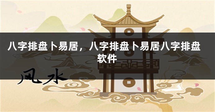 八字排盘卜易居，八字排盘卜易居八字排盘软件