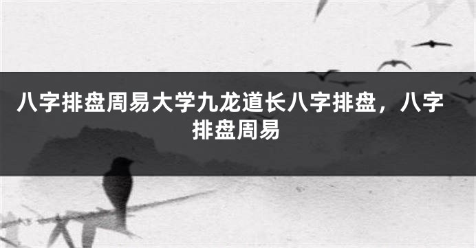 八字排盘周易大学九龙道长八字排盘，八字排盘周易