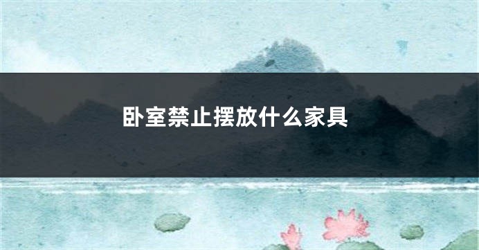 卧室禁止摆放什么家具